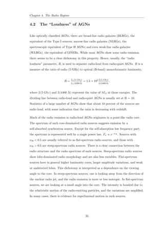 elds. However, 
synchrotron radiation not being unique to radio wavelengths, if the radio source can 
accelerate particles to high enough energies, features which are detected in the radio 
may also be seen in the infrared, optical, ultraviolet or even X-ray. 
 Radio Loud Type I AGNs: These are called Broad-Line Radio Galaxies (BLRG) 
at low luminosities and radio-loud quasars at high luminosities, either Steep 
Spectrum Radio Quasars (SSRQ) or Flat Spectrum Radio Quasars (FSRQ) 
depending on radio continuum shape. 
6 
 