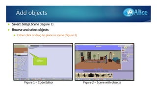 Add objects
 Select Setup Scene (FIgure 1)
 Browse and select objects
 Either click or drag to place in scene (Figure 2)
Figure 2 – Scene with objectsFigure 1 – Code Editor
Select
 