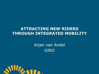ATTRACTING NEW RIDERS
THROUGH INTEGRATED MOBILITY
Arjan van Andel
GIRO
 