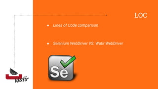 LOC
● Lines of Code comparison
● Selenium WebDriver VS. Watir WebDriver
 