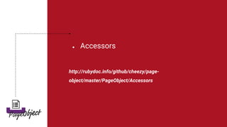 ● Accessors
http://rubydoc.info/github/cheezy/page-
object/master/PageObject/Accessors
 