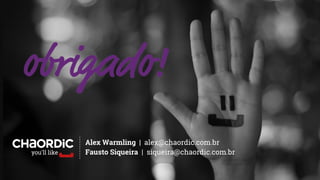 Alex Warmling | alex@chaordic.com.br
Fausto Siqueira | siqueira@chaordic.com.br
 