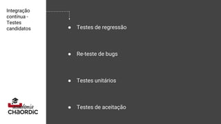 Integração
contínua -
Testes
candidatos ● Testes de regressão
● Re-teste de bugs
● Testes unitários
● Testes de aceitação
 