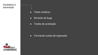 Candidatos à
automação
● Teste unitários
● Re-teste de bugs
● Testes de aceitação
● Formando suites de regressão
 