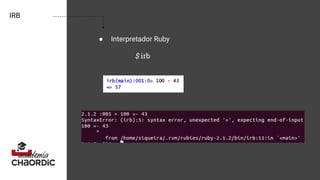 IRB
● Interpretador Ruby
$ irb
 