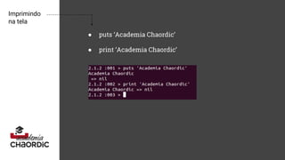 Imprimindo
na tela
● puts ‘Academia Chaordic’
● print ‘Academia Chaordic’
 
