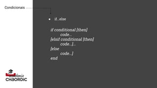 Condicionais
● if...else
if conditional [then]
code...
[elsif conditional [then]
code...]...
[else
code...]
end
 