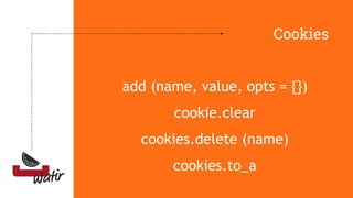 Cookies
add (name, value, opts = {})
cookie.clear
cookies.delete (name)
cookies.to_a
 