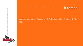iFrames
browser.frame(: => “content_ifr”).button(:id => ‘button_01’).
click
 