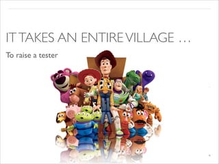 ITTAKES AN ENTIREVILLAGE …
To raise a tester
 