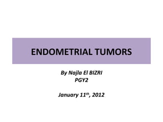 ENDOMETRIAL TUMORS
By Najla El BIZRI
PGY2
January 11th
, 2012
 