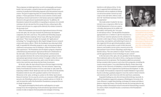 Chapter Nine: Beyond the Political Debate 197196 Food & Prosperity
These programs included agriculture as well as demography and human
health. One such project, related to food security, placed African social
scientists in postdoctoral fellowship programs with international research
centers. The goal of supporting these ten annual fellowships was to help
produce a “future generation of African social scientists versed in multi-
disciplinary research and sensitive to the human and social complexities
inherent in the agricultural transformation process.” In addition, the
Foundation explored the possibility of expanding its assistance for scientific
training to the pre-doctoral level for young Africans, enhancing its effec-
tiveness and relevance in a region with relatively few scholars trained to
the doctorate level.
When the Foundation restructured its Agricultural Sciences Division
in the mid-1980s, the new plan retained the professional development
component, but with a new focus. The postdoctoral fellowship program
now targeted scholars studying “critical issues affecting international
agriculture.” These issues included, for example, the “application of
technology” by “strengthening the often fragile linkages between research
centers and country efforts.” While the Foundation was reducing its field
staff, it expanded the fellowship program in 1985, incorporating regional
conferences and seminars into its funding to “allow the fellows to share
their experiences.” The Foundation also developed a program component
called Enhancing International Agricultural Research Collaboration in
the mid-1980s, which focused on “facilitating better communication
and cooperation between the various international agricultural centers
and national agricultural research systems.” It sought to refine the centers’
ability to respond to national systems, and to train the latter to better
convey their priorities and choose the best form of assistance.
By the late 1980s the Agricultural Sciences Division began to develop
a more cohesive strategy toward Africa. The new initiative, Improving
Family Food Production Systems in Africa, took shape in 1985 under the
leadership of Robert Herdt. Herdt had come into the orbit of the Rockefeller
Foundation while he was still a graduate student at the University of
Minnesota in the 1960s, working on a project at the Indian Agricultural
Research Institute. For ten years he served as an economist at IRRI and then
moved to the World Bank, where he was a scientific advisor to CGIAR. In
1987 he joined the staff of the Rockefeller Foundation as program director
in charge of agriculture.
The program developed by Herdt and his staff adopted as its major
strategic focus the strengthening of selected national agricultural research
systems in order to improve the food-production strategies of farming
families in sub-Saharan Africa. To this
end, it supported both individuals and
institutions with an emphasis on biologi-
cal and socioeconomic research on such
crops as roots and tubers, which, it said,
were the “nutritional mainstay of much of
the population.”
One major project funded by the new
initiative was a cooperative effort by two
CGIAR laboratories to focus on cassava,
a shrubby plant grown for its edible root
and widely cultivated by the “very poor
in sub-Saharan Africa.” The Rockefeller Foundation
appropriated over $2 million in 1987 for researchers in
nine African countries spread across the continent to
examine a wide range of issues, including the growing,
processing, consumption, and marketing of cassava. It
also supported African agricultural graduate students
to work on the cassava project as part of their doctoral
research, and funded a social science research unit at the
International Centre of Insect Physiology and Ecology in
Nairobi, Kenya. This unit aimed to evaluate “farmers’ needs, wants,
and the appropriateness of new technology for pest control.”
In the last years of the 1980s, the new president of the Foundation,
Peter Goldmark, built on this work in Africa, creating more developed
infrastructure for its operation. The Foundation added new personnel,
hiring economist John Lynam to run its East Africa programs, including the
cassava research project. It recruited Malcolm Blackie, former dean of ag-
riculture at the University of Zimbabwe, to lead the Foundation’s southern
Africa programs. It also supported local professional development. In 1989,
for example, the Foundation cooperatively funded Zimbabwe’s Agriculture
Faculty to develop a graduate program to train the country’s future research
and extension staff, and to form ties with the small farm community.
Expanded funding was also directed toward diversifying crop work. In
1988 the Foundation supported a program at Washington University in St.
Louis, Missouri, to apply biotechnology techniques for tomato and tobacco
plants to improving cassava. This project became the starting point for sup-
porting a modest international research network for biotechnology research
on cassava, which eventually became a cornerstone of the Foundation’s
Africa work.
Nigeria was among many countries
that benefited from Rockefeller
Foundation agriculture funding.
Animal scientist Dr. A.N.A. Modebe
(left) helped a member of his
dairy microbiology class examine
milk samples for bacteria at the
University College of Ibadan in
1963. (Marc & Evelyne Bernheim.
Rockefeller Archive Center.)
 