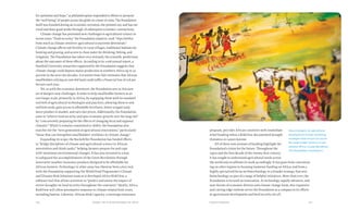 221220 Food & ProsperityChapter Ten: A Green Revolution for Africa
for optimism and hope,” as philanthropists responded to efforts to promote
the “well-being” of people across the globe in a time of crisis. The Foundation
itself was founded during an economic recession, she pointed out, and has sur-
vived and done good works through 18 subsequent economic contractions.
Climate change has presented new challenges to agricultural science in
recent years. “Food security,” the Foundation stated in 2008, “slips further
from reach as climate-sensitive agricultural ecosystems deteriorate.”
Climate change affects soil fertility in rural villages, traditional habitats for
hunting and grazing, and access to clean water for drinking, fishing, and
irrigation. The Foundation has taken very seriously the scientific predictions
about the outcomes of these effects. According to its 2008 annual report, a
Stanford University researcher supported by the Foundation suggests that
climate change could depress maize production in southern Africa up to 30
percent in the next two decades. A scientist from Yale estimates that African
smallholders relying on rain-fed land could suffer a financial loss of $28 per
hectare each year.
Yet, as with the economic downturn, the Foundation sees in this new
set of dangers new challenges. It seeks to help smallholder farmers at an
ever-larger scale, primarily in Africa, by equipping them with its standard
tool belt of agricultural technologies and practices, allowing them to sow
resilient seeds, gain access to affordable fertilizers, better irrigate land,
move product to market, and earn fair prices. Additionally, the Foundation
aims to “achieve food security and spur economic growth over the long run”
by “concurrently preparing for the effects of changing local and regional
climates.” While it remains committed to AGRA, the Foundation also
searches for the “next generation of agricultural innovations,” particularly
“those that can strengthen smallholders’ resilience to climate change.”
Expanding its scope, the Rockefeller Foundation has funded efforts
to “bridge disciplines of climate and agricultural science in African
universities and think tanks,” helping farmers prepare for and cope
with imminent environmental changes. It has also invested in a way
to safeguard the accomplishments of the Green Revolution through
innovative weather insurance products designed to be affordable for
African farmers. Technology in other areas has likewise been a key tool,
with the Foundation supporting the World Food Programme’s Climate
and Disaster Risk Solutions team as it developed Africa RiskView, a
software tool that allows scientists to “predict and assess the impact of
severe droughts on food security throughout the continent.” Ideally, Africa
RiskView will allow preemptive response to climate-related food crises,
including famine. Likewise, African Risk Capacity, a sovereign insurance
program, provides African countries with immediate
relief funding when a RiskView-documented drought
threatens or causes famine.
All of these new avenues of funding highlight the
Foundation’s vision for the future. Throughout the
1990s and the first decade of the twenty-first century,
it has sought to understand agricultural needs across
the world and recalibrate its work accordingly. It has gone from concentrat-
ing on other regions to focusing immense funding on Africa, and from a
highly specialized focus on biotechnology to a broader strategy that sees
biotechnology as part of a range of helpful initiatives. More than ever, the
Foundation is focused on innovation. As technology rapidly advances, and
new threats of economic distress and climate change loom, this expansive
and cutting-edge outlook serves the Foundation as a compass in its efforts
at agricultural development and food security for all.
New strategies for agricultural
development include marketing
strategies that ensure fair prices
for small-holder farmers in sub-
Saharan Africa. (Jonas Bendiksen.
The Rockefeller Foundation.)
 