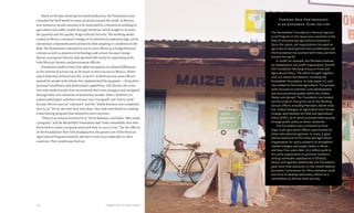 Chapter Five: Turning to Mexico 123122 Food & Prosperity
Based on the data showing increased production, the Foundation soon
extended the MAP model to many locations around the world. In Mexico,
new initiatives would continue to be motivated by a theoretical wedding of
agriculture and public health through nutrition, which sought to increase
the quantity and the quality of agricultural harvests. The working model
created in Mexico contained vestiges of its theoretical underpinnings, yet its
operational components arose primarily from adapting to conditions in the
field. The Foundation continued to use its own officers as a bridge between
cultures as well as pioneers of technology and science, because George
Harrar, as program director, had operated effectively by negotiating with
both Mexican farmers and government officials.
Foundation leaders knew that adept navigation of cultural differences
in the interest of science lay at the heart of their success in Mexico. When
asked what they believed was the “x-factor” in MAP success, most officers
named the people with whom they implemented the program—citing their
personal friendliness and professional capabilities. Like Harrar, the scien-
tists who worked under him encountered their own strangers and navigated
through their own moments of unfamiliar wonder. John J. McKelvey Jr.,
a plant pathologist, said that everyone was “intrigued” and “starry-eyed,”
because Mexico was an “unknown” and the “whole business was completely
new to us.” Yet by the time they were done, they had contributed to creating
a functioning program that enjoyed its own successes.
“There is no miracle involved in it,” Elvin Stakman concluded. “Men make
a program,” and the Rockefeller Foundation had “some remarkable men who
knew how to make a program and knew how to carry it out.” For the officers
in the Foundation’s New York headquarters, the greater test of the Mexican
Agricultural Program would be whether or not it was replicable in other
countries. They would soon find out.
Forming New Partnerships
in an Expanded Third Sector
The Rockefeller Foundation’s Mexican Agricul-
tural Program in the 1940s was a pioneer in the
field of international agricultural assistance.
Since the 1970s, aid organizations focused on
agricultural development have proliferated and
the Foundation has worked with many partners
around the world.
In 2008, for example, the Meridian Institute,
an independent non-profit organization, formed
the Foundation Working Group on Food and
Agricultural Policy. The effort brought together
nine U.S.-based foundations, including the
Rockefeller Foundation, to help shape U.S. poli-
cies related to food and agriculture. The group’s
work focused on nutrition, rural development,
and environmental quality within the United
States and abroad. The Foundation has funded
various projects that grew out of the Working
Group’s efforts including Meridian’s AGree initia-
tive, Global Dialogue on Agriculture and Climate
Change, and Initiative on Food and Agriculture
Policy (IFAP), all of which promote food security
through public policy or donor networks.
The Foundation also continued to fund
large-scale agriculture efforts spearheaded by
other international agencies. In 2005, it gave
almost $200,000 to the Food and Agriculture
Organization for policy research to strengthen
market linkages and supply chains in Africa
and Asia. Four years later, $1.5 million went to
the same organization to promote resilience
among vulnerable populations in Ethiopia,
Kenya, and Uganda. Additionally, the Foundation
gave more than $300,000 to the United Nations
Economic Commission for Africa between 2006
and 2010 to develop land policy reform as a
contribution to African food security.
 