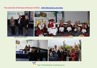 http://daniklastera.clusterhouse.rs/
The social side of the Days of Clusters in Ohrid... DofC 2016 photos and video
DofC 2016 welcome speech Macedonia children's folklore from Štip City
 