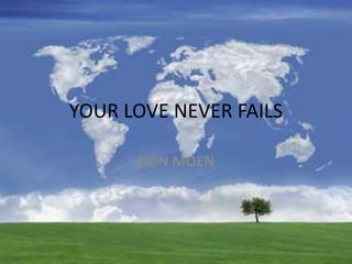 YOUR LOVE NEVER FAILS
DON MOEN
 