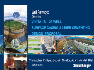 VINITA 1B – 23 WELL
SURFACE CASING & LINER CEMENTING
DESIGN PROPOSAL
Christopher Phillips, Godwin Nwafor, Adam Vondal, Bilal
Khelfaoui
 