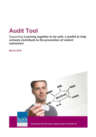 Audit Tool
Supporting Learning together to be safe: a toolkit to help
schools contribute to the prevention of violent
extremism
March 2010
 