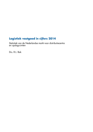 Logistiek vastgoed in cijfers 2014
Statistiek van de Nederlandse markt voor distributiecentra
en opslagruimten
Drs. R.L. Bak
 