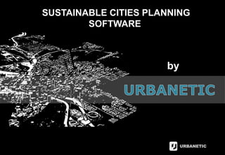 URBANETIC
SUSTAINABLE CITIES PLANNING
SOFTWARE
by
 