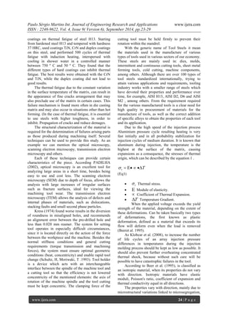 Paulo Sérgio Martins Int. Journal of Engineering Research and Applications www.ijera.com 
ISSN : 2248-9622, Vol. 4, Issue 9( Version 6), September 2014, pp.23-29 
www.ijera.com 24 | P a g e 
coatings on thermal fatigue of steel H13. Starting 
from hardened steel H13 and tempered with hardness 
37 HRC, used coatings TiN, CrN and duplex coatings 
on this steel, and performed 500 cycles of thermal 
fatigue with induction heating, interspersed with 
cooling in shower water in a controlled manner 
between 750 º C and 50 º C. They found that the 
different types of hard coatings can inhibit thermal 
fatigue. The best results were obtained with the CrN 
and TiN, while the duplex coating did not lead to 
good results. 
The thermal fatigue due to the constant variation 
in the surface temperature of the matrix, can result in 
the appearance of fine cracks arrangement that may 
also preclude use of the matrix in certain cases. This 
failure mechanism is found more often in die casting 
matrix and may also occur in situations other than hot 
forming. (In the case of thermal fatigue, it is essential 
to use steels with higher toughness, in order to 
inhibit. Propagation of cracks and reduce demages. 
The structural characterization of the material is 
required for the determination of failures arising parts 
as those produced during machining itself. Several 
techniques can be used to provide this study. As an 
example we can mention the optical microscopy, 
scanning electron microscopy, transmission electron 
microscopy and others. 
Each of these techniques can provide certain 
characteristics of the piece. According PADILHA 
(2002), optical microscopy is an excellent tool for 
analyzing large areas in a short time, besides being 
easy to use and cost less. The scanning electron 
microscopy (SEM) due to depth of focus, allows the 
analysis with large increases of irregular surfaces 
such as fracture surfaces, ideal for viewing the 
machining tool wear. The transmission electron 
microscopy (TEM) allows the analysis of defects and 
internal phases of materials, such as dislocations, 
stacking faults and small second phase particles. 
Kress (1974) found worse results in the diversion 
of roundness in misaligned holes, and recommends 
an alignment error between the pre-drilled hole and 
less than 0.020 mm reamer. The system for setting 
tool operates in especially difficult circumstances, 
since it is located directly on the action of the force 
between the workpiece and the machine. Besides the 
normal stiffness conditions and general cutting 
requirements (torque transmission and machining 
forces), the system must ensure optimal geometric 
conditions (beat, concentricity) and enable rapid tool 
change (Schultz, H, Moriwaki, T .1993). Tool holder 
is a device which acts with an interchangeable 
interface between the spindle of the machine tool and 
a cutting tool so that the efficiency is not lowered 
concentricity of the mentioned elements: the axis of 
rotation of the machine spindle and the tool cutting 
must be kept concentric. The clamping force of the 
cutting tool must be held firmly to prevent their 
rotation within the mandrel. 
With the generic name of Tool Steels it mean 
the materials used in the manufacture of various 
types of tools used in various sectors of our economy. 
These steels are mainly used in: dies, molds, 
intermittent and continuous cutting tools, sheet metal 
forming tools, cold cutting, machine components, 
among others. Although there are over 100 types of 
tool steels standardized internationally, trying to 
attain various applications and requirements, tooling 
industry works with a smaller range of steels which 
have devoted their properties and performance over 
time, for example, AISI H13, AISI D2, D6 and AISI 
M2 , among others. From the requirement required 
for the various manufactured tools is a clear need for 
high quality in procurement of materials for the 
manufacture of tools, as well as the correct addition 
of specific alloys to obtain the properties of each tool 
and its application. 
Due to the high speed of the injection process 
Aluminium pressure cycle resulting heating is very 
fast initially and in all probability stabilization for 
injection cycles of medium duration. It is known that 
aluminum during injection, the temperature is the 
highest at the surface of the matrix, causing 
expansions as a consequence, the stresses of thermal 
origin, which can be described by the equation 1 . 
t     T 
(Eq1) 
 t  Thermal stress. 
  Module of elasticity. 
  Coefficient of Thermal Expansion. 
 T Temperature Gradient. 
When the applied voltage exceeds the yield 
strength of the material, depending on the extent of 
these deformations. Can be taken basically two types 
of deformations, the first known as plastic 
deformation, defined as a material that exceeds its 
flow will deform even when the load is removed 
(Beeret al. 1995). 
As Klobcar et al. (2008), to increase the number 
of life cycles of an array injection pressure 
differences in temperatures during the injection 
molding process should be kept as low as possible. It 
should also prevent further overheating concentrated 
thermal shock, because without such care will be 
possible to have catastrophic failures in the tool. 
According to Beer et al. (1995), is classified as 
an isotropic material, when its properties do not vary 
with direction. Isotropic materials have elastic 
moduli, Poisson's ratio, coefficient of expansion and 
thermal conductivity equal in all directions. 
The properties vary with direction, mainly due to 
microstructural variations linked to microsegregation, 
 