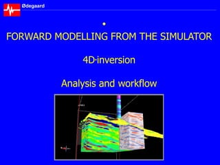 Ødegaard
FORWARD MODELLING FROM THE SIMULATOR
4D.inversion
Analysis and workflow
 
