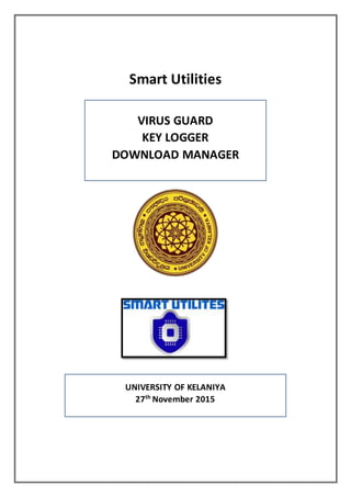 Smart Utilities
VIRUS GUARD
KEY LOGGER
DOWNLOAD MANAGER
UNIVERSITY OF KELANIYA
27th
November 2015
 
