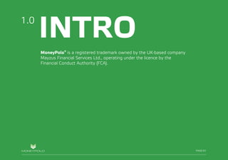 PAGE/01
INTRO
MoneyPolo® is a registered trademark owned by the UK-based company
Mayzus Financial Services Ltd., operating under the licence by the
Financial Conduct Authority (FCA).
PAGE/01
1.0
 