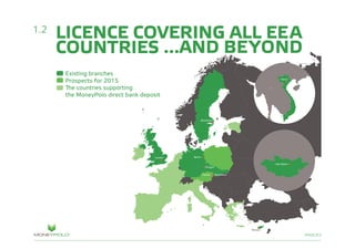 PAGE/03
LICENCE COVERING ALL EEA
COUNTRIES ...AND BEYOND
1.2
Existing branches
Prospects for 2015
The countries supporting
the MoneyPolo direct bank deposit
 