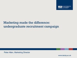 Marketing made the difference:
undergraduate recruitment campaign
Peter Allen, Marketing Director
 