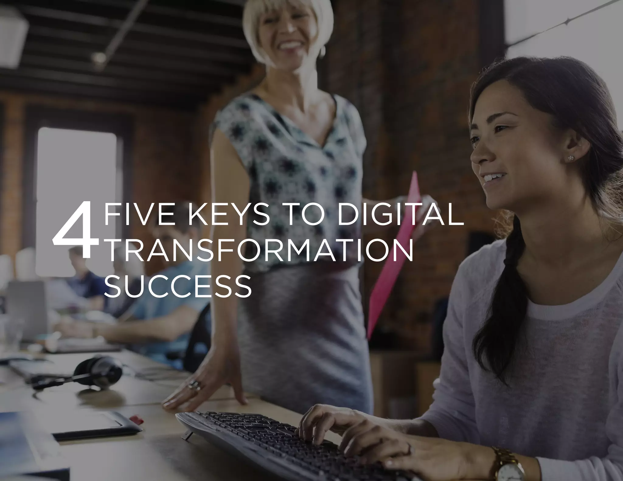 DIGITAL TRANSFORMATION | 14
Copyright © 2016 Forbes Insights
FIVE KEYS TO DIGITAL
TRANSFORMATION
SUCCESS
4
 