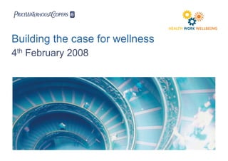 PricewaterhouseCoopers LLP
Building the case for wellness
4th February 2008

 