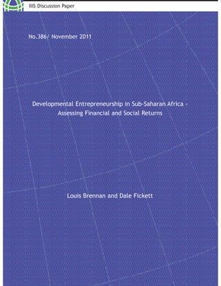 IIIS Discussion Paper
No.386/ November 2011
Developmental Entrepreneurship in Sub-Saharan Africa -
Assessing Financial and Social Returns
Louis Brennan and Dale Fickett
 