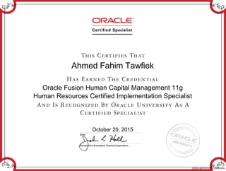 Ahmed Fahim Tawfiek
Oracle Fusion Human Capital Management 11g
Human Resources Certified Implementation Specialist
October 20, 2015
232651087OFHCM11GHROPN
 