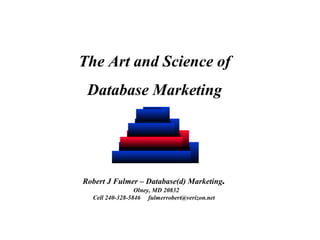 The Art and Science of
Database Marketing
Robert J Fulmer – Database(d) Marketing.
Olney, MD 20832
Cell 240-328-5846 fulmerrobert@verizon.net
 