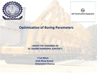 Optimization of Boring Parameters
V Sai Nitish
Amit Shiva Kumar
Chiranjeevi Chennu
UNDER THE GUIDANCE OF
Dr. BADARI NARAYANA KANTHETI
 