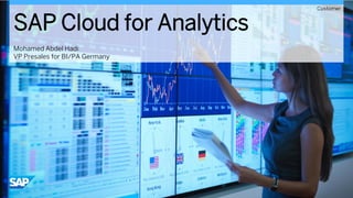 SAP Cloud for Analytics
Mohamed Abdel Hadi
VP Presales for BI/PA Germany
Customer
 