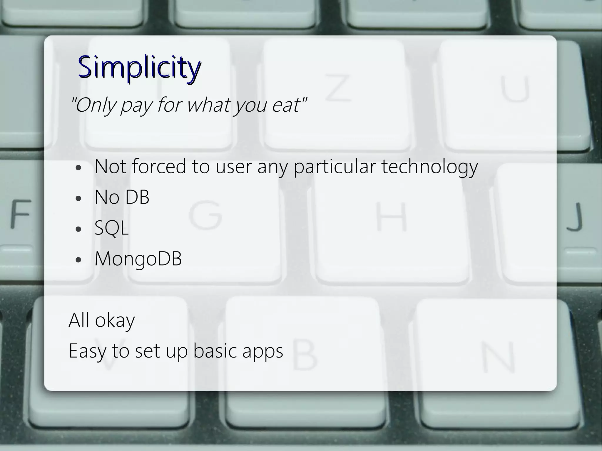 Simplicity
"Only pay for what you eat"
 
  ● Not forced to user any particular technology


  ● No DB


  ● SQL


  ● MongoDB




All okay
Easy to set up basic apps
 