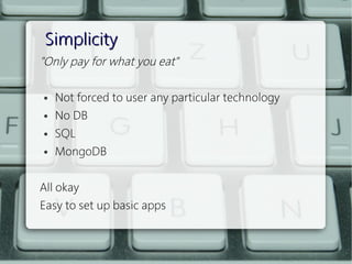 Simplicity
"Only pay for what you eat"
 
  ● Not forced to user any particular technology


  ● No DB


  ● SQL


  ● MongoDB




All okay
Easy to set up basic apps
 