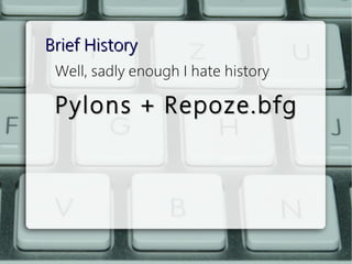 Brief History
 Well, sadly enough I hate history

 Pylons + Repoze.bfg
 