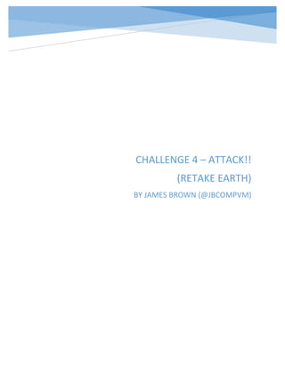 CHALLENGE 4 – ATTACK!!
(RETAKE EARTH)
BY JAMES BROWN (@JBCOMPVM)
 