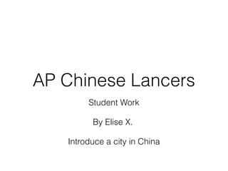 AP Chinese Lancers
Student Work
By Elise X.
Introduce a city in China

 