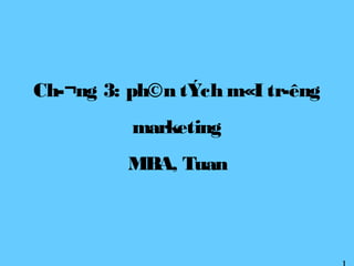 Ch­¬ng 3: ph©n tÝch m«I tr­êng
          marketing
         MBA, Tuan
 
