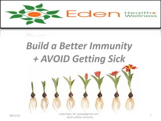 Build a Better Immunity
+ AVOID Getting Sick
06/11/16
Judea Eden, NC judeae@gmail.com
Build a Better Immunity
1
 