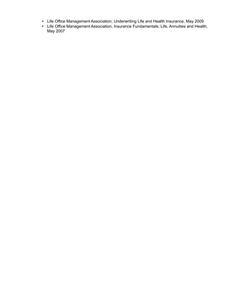 • Life Office Management Association, Underwriting Life and Health Insurance, May 2009
• Life Office Management Association, Insurance Fundamentals: Life, Annuities and Health,
May 2007
 