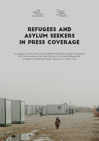 REFUGEES AND
ASYLUM SEEKERS
IN PRESS COVERAGE
A comparative content analysis of texts published in Helsingin Sanomat and Aamulehti
(FI), The Guardian and The Times (UK) and Le Soir and De Morgen (BE)
newspapers in the time period from 1 January to 31 January 2016
CarolineGluck/Oxfam
 