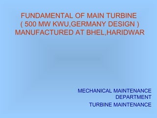 FUNDAMENTAL OF MAIN TURBINE
( 500 MW KWU,GERMANY DESIGN )
MANUFACTURED AT BHEL,HARIDWAR
MECHANICAL MAINTENANCE
DEPARTMENT
TURBINE MAINTENANCE
 