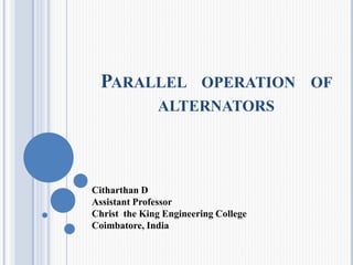 PARALLEL OPERATION OF
ALTERNATORS
Citharthan D
Assistant Professor
Christ the King Engineering College
Coimbatore, India
 
