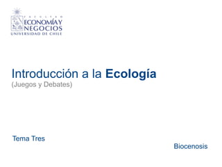 Introducción a la Ecología 
(Juegos y Debates) 
Tema Tres 
Biocenosis 
 