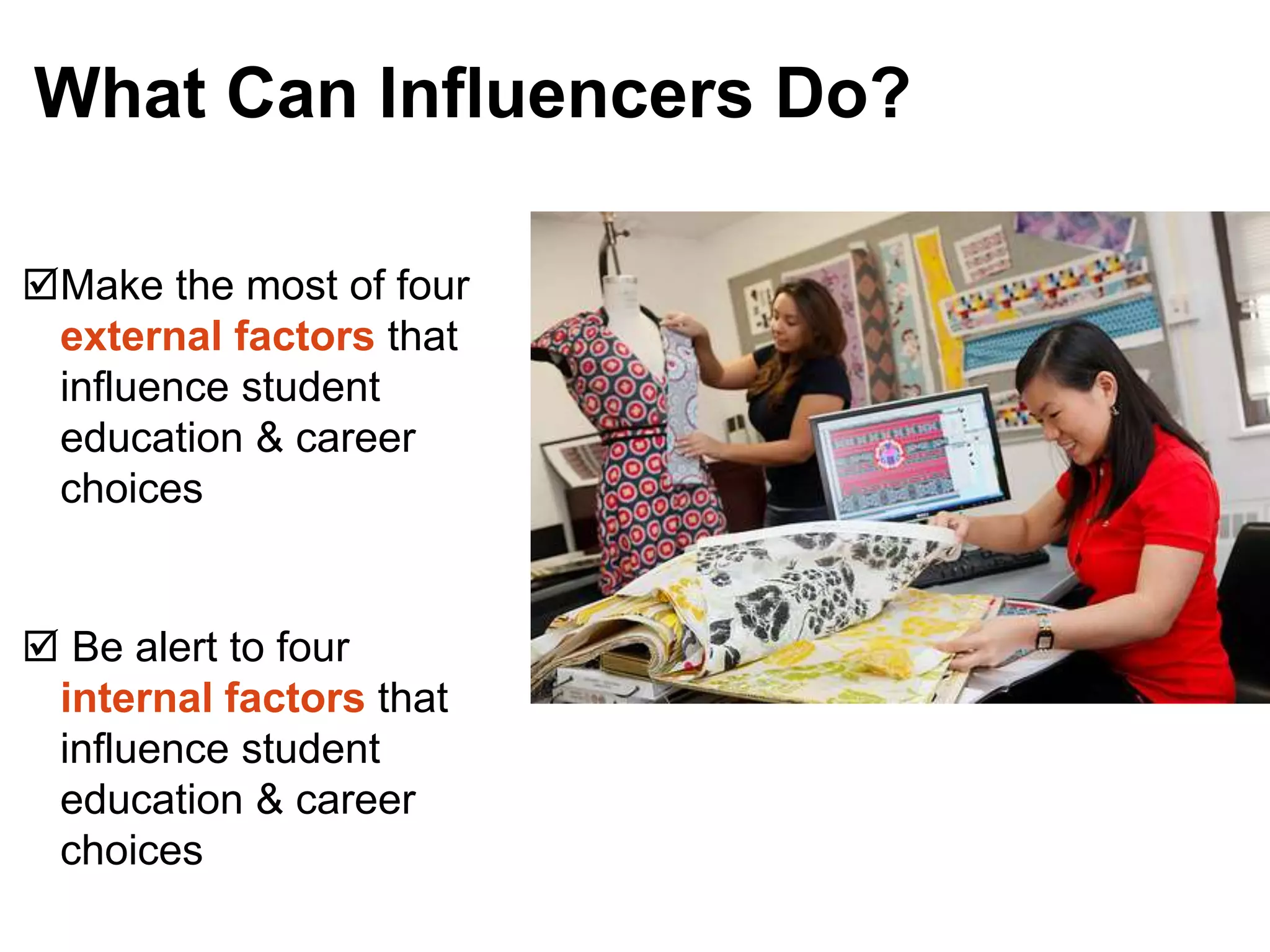 Make the most of four
external factors that
influence student
education & career
choices
What Can Influencers Do?
 Be alert to four
internal factors that
influence student
education & career
choices
 